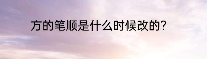 方的笔顺是什么时候改的？