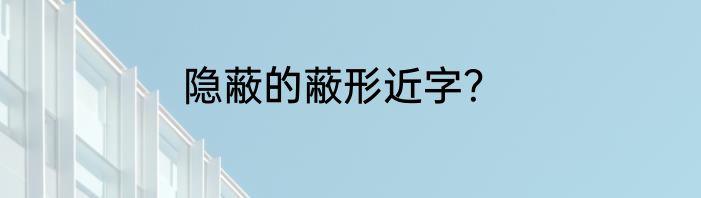 隐蔽的蔽形近字？