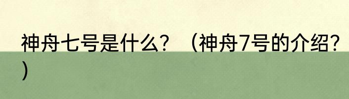 神舟七号是什么？（神舟7号的介绍？）