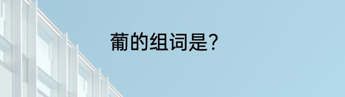 葡的组词是？