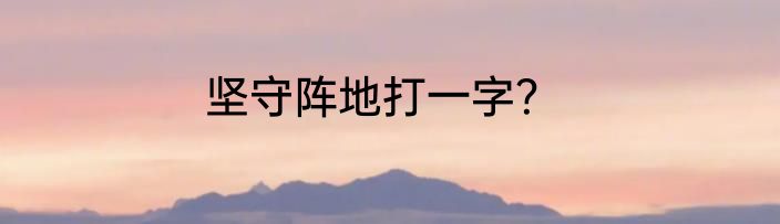 坚守阵地打一字？