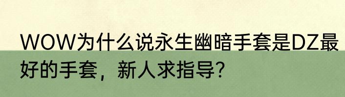 WOW为什么说永生幽暗手套是DZ最好的手套，新人求指导？