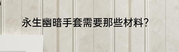 永生幽暗手套需要那些材料？