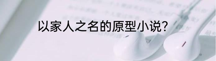 以家人之名的原型小说？