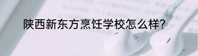 陕西新东方烹饪学校怎么样？