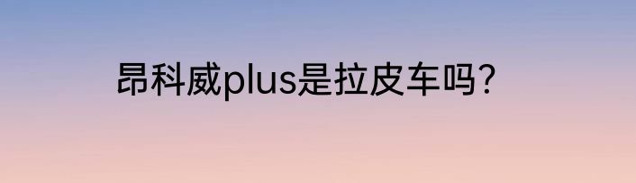 昂科威plus是拉皮车吗？