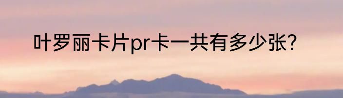 叶罗丽卡片pr卡一共有多少张？