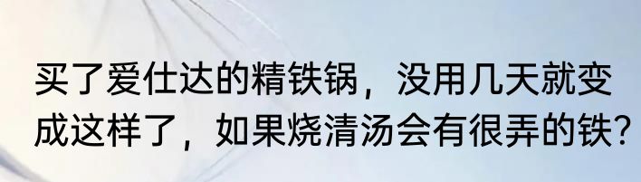 买了爱仕达的精铁锅，没用几天就变成这样了，如果烧清汤会有很弄的铁？