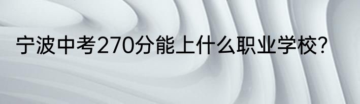 宁波中考270分能上什么职业学校？