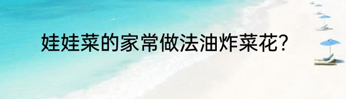 娃娃菜的家常做法油炸菜花？