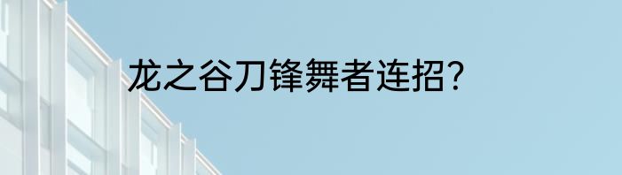 龙之谷刀锋舞者连招？
