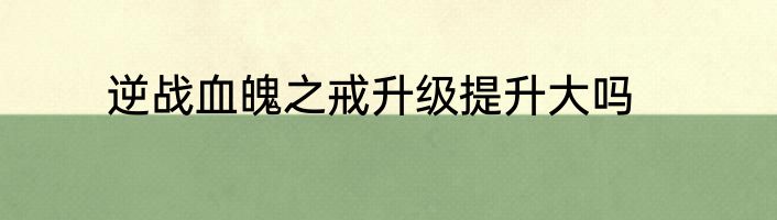 逆战血魄之戒升级提升大吗