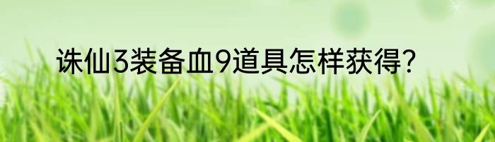 诛仙3装备血9道具怎样获得？