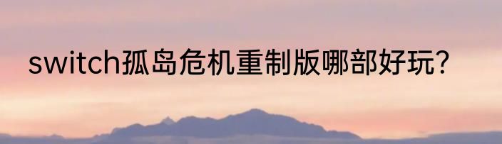 switch孤岛危机重制版哪部好玩？