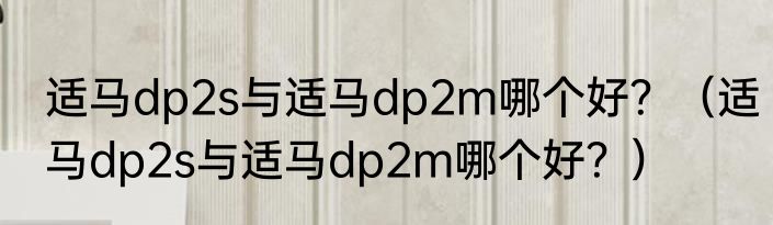 适马dp2s与适马dp2m哪个好？（适马dp2s与适马dp2m哪个好？）