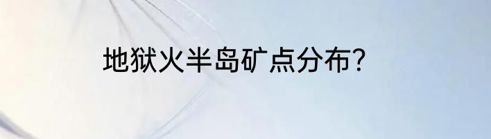 地狱火半岛矿点分布？