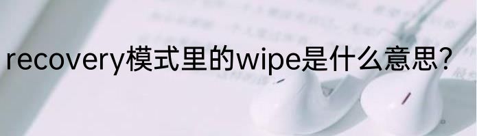 recovery模式里的wipe是什么意思？