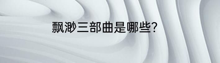 飘渺三部曲是哪些？