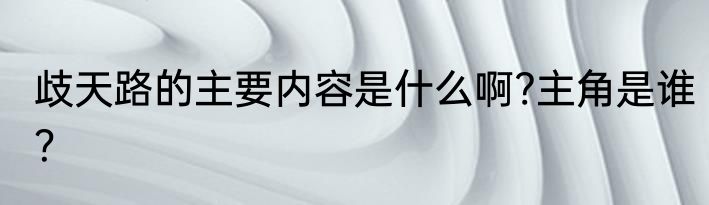 歧天路的主要内容是什么啊?主角是谁？