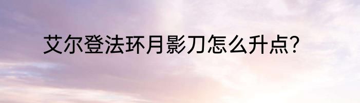 艾尔登法环月影刀怎么升点？