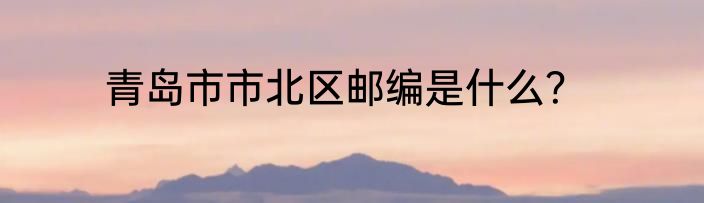 青岛市市北区邮编是什么？