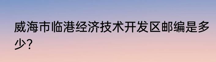 威海市临港经济技术开发区邮编是多少？