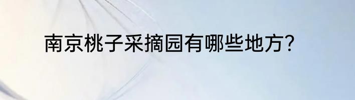 南京桃子采摘园有哪些地方？