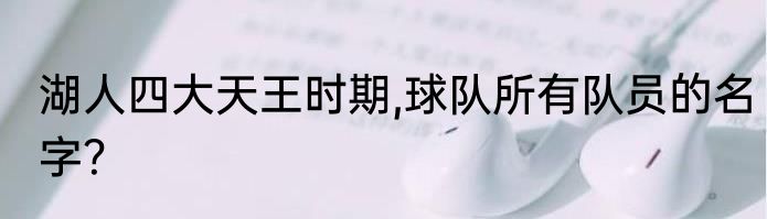 湖人四大天王时期,球队所有队员的名字？