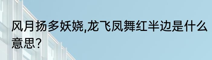 风月扬多妖娆,龙飞凤舞红半边是什么意思？