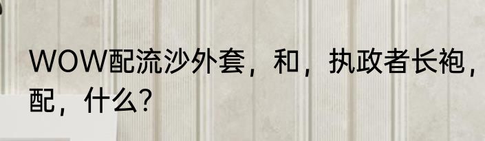 WOW配流沙外套，和，执政者长袍，配，什么？
