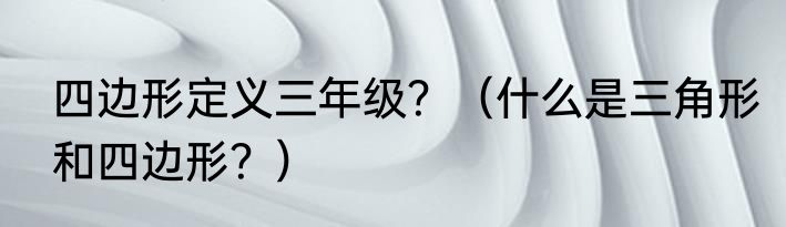 四边形定义三年级？（什么是三角形和四边形？）