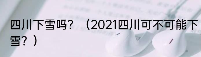 四川下雪吗？（2021四川可不可能下雪？）