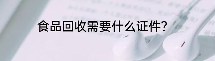 食品回收需要什么证件？