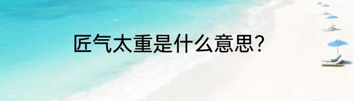 匠气太重是什么意思？