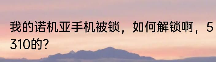我的诺机亚手机被锁，如何解锁啊，5310的？