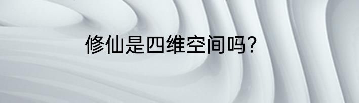 修仙是四维空间吗？