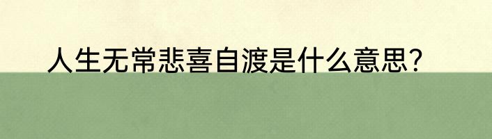 人生无常悲喜自渡是什么意思？