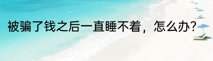 被骗了钱之后一直睡不着，怎么办？