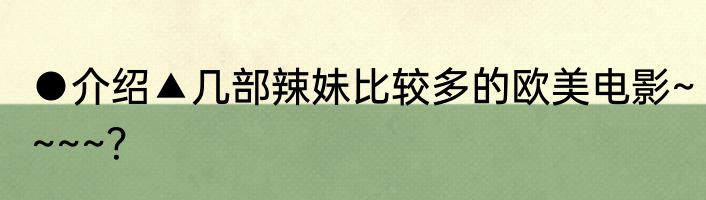 ●介绍▲几部辣妹比较多的欧美电影~~~~？