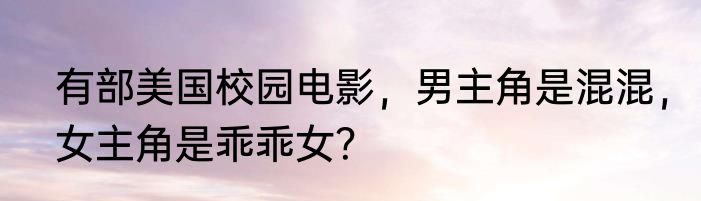 有部美国校园电影，男主角是混混，女主角是乖乖女？