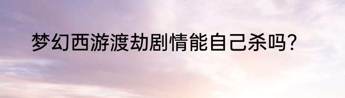 梦幻西游渡劫剧情能自己杀吗？