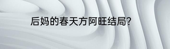 后妈的春天方阿旺结局？