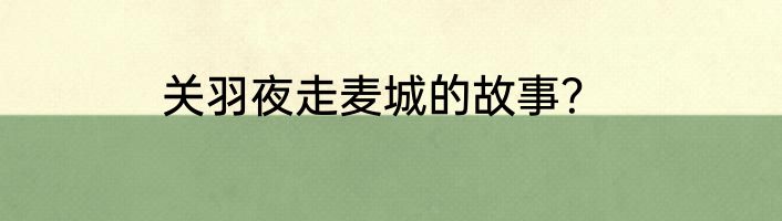 关羽夜走麦城的故事?
