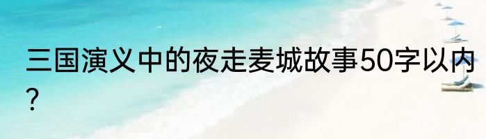 三国演义中的夜走麦城故事50字以内？