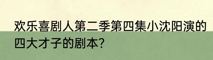 欢乐喜剧人第二季第四集小沈阳演的四大才子的剧本？