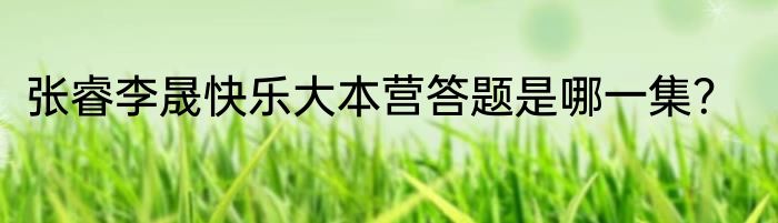张睿李晟快乐大本营答题是哪一集？