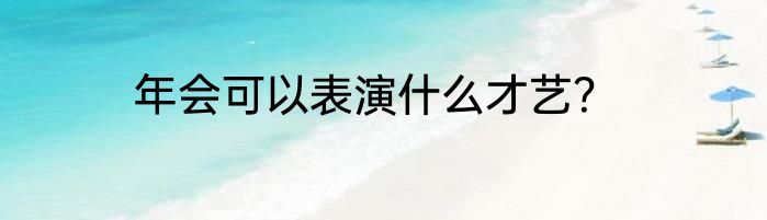 年会可以表演什么才艺？
