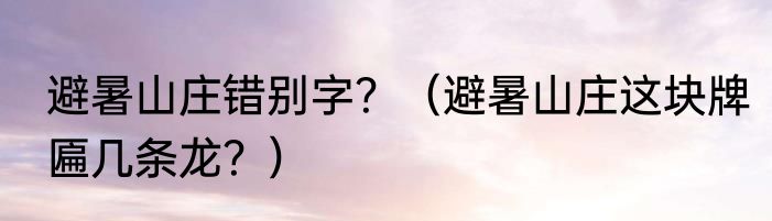 避暑山庄错别字？（避暑山庄这块牌匾几条龙？）