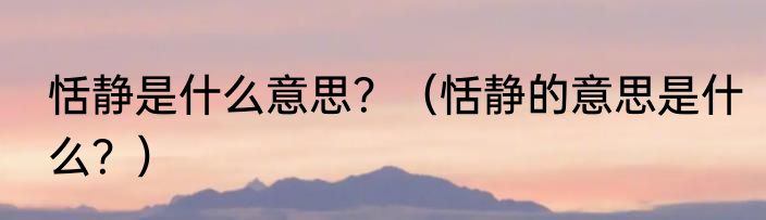 恬静是什么意思？（恬静的意思是什么？）