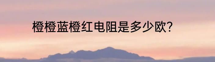橙橙蓝橙红电阻是多少欧？